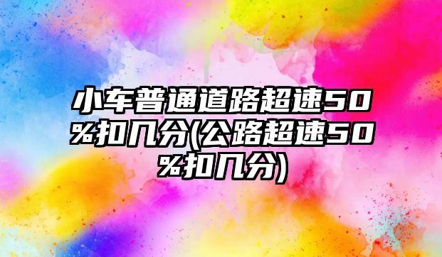 小車普通道路超速50%扣幾分(公路超速50%扣幾分)