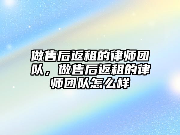 做售后返租的律師團隊，做售后返租的律師團隊怎么樣