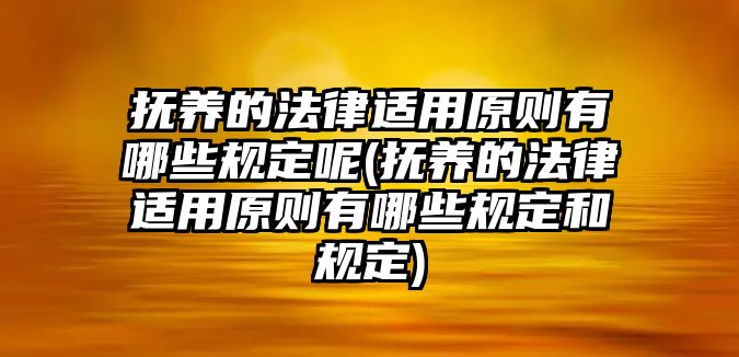 撫養(yǎng)的法律適用原則有哪些規(guī)定呢(撫養(yǎng)的法律適用原則有哪些規(guī)定和規(guī)定)