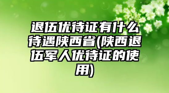 退伍優(yōu)待證有什么待遇陜西省(陜西退伍軍人優(yōu)待證的使用)