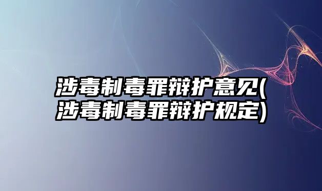 涉毒制毒罪辯護意見(涉毒制毒罪辯護規定)