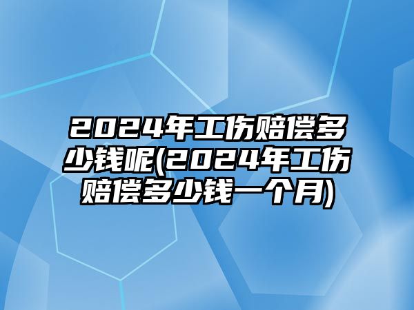 2024年工傷賠償多少錢呢(2024年工傷賠償多少錢一個(gè)月)