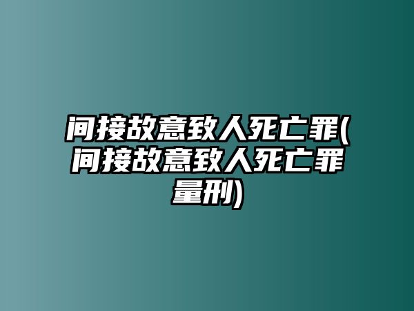 間接故意致人死亡罪(間接故意致人死亡罪量刑)