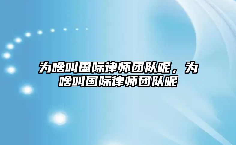 為啥叫國際律師團隊呢，為啥叫國際律師團隊呢