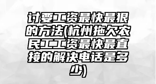 討要工資最快最狠的方法(杭州拖欠農(nóng)民工工資最快最直接的解決電話是多少)