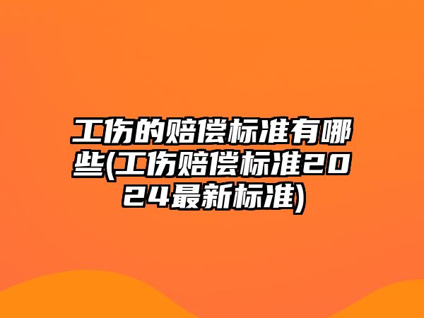 工傷的賠償標準有哪些(工傷賠償標準2024最新標準)