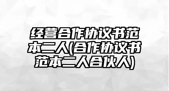 經營合作協議書范本二人(合作協議書范本二人合伙人)