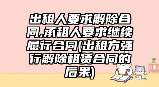 出租人要求解除合同,承租人要求繼續履行合同(出租方強行解除租賃合同的后果)