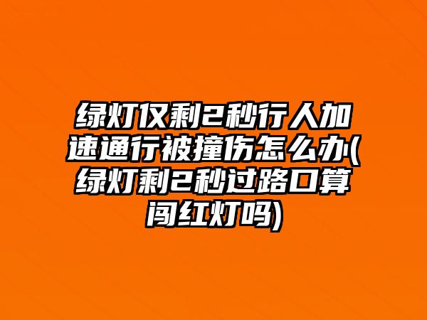 綠燈僅剩2秒行人加速通行被撞傷怎么辦(綠燈剩2秒過路口算闖紅燈嗎)