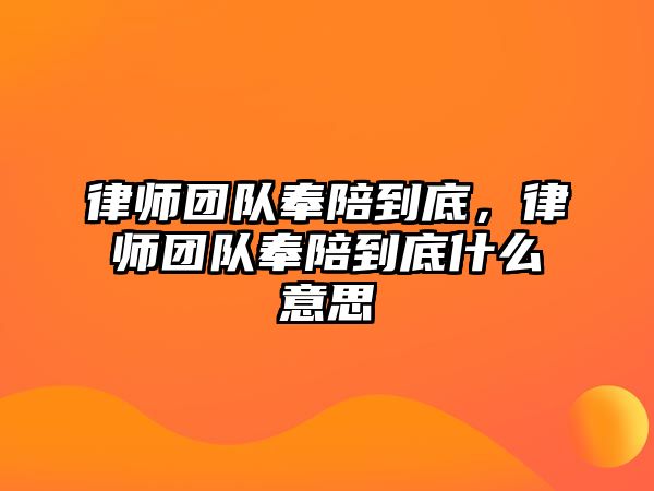 律師團隊奉陪到底，律師團隊奉陪到底什么意思