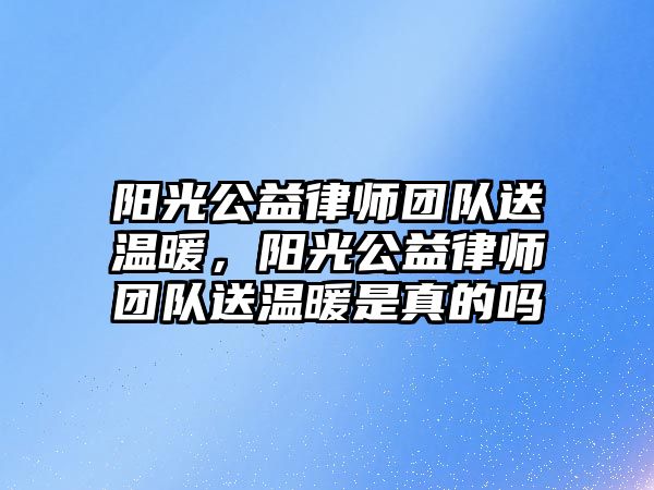 陽光公益律師團隊送溫暖，陽光公益律師團隊送溫暖是真的嗎