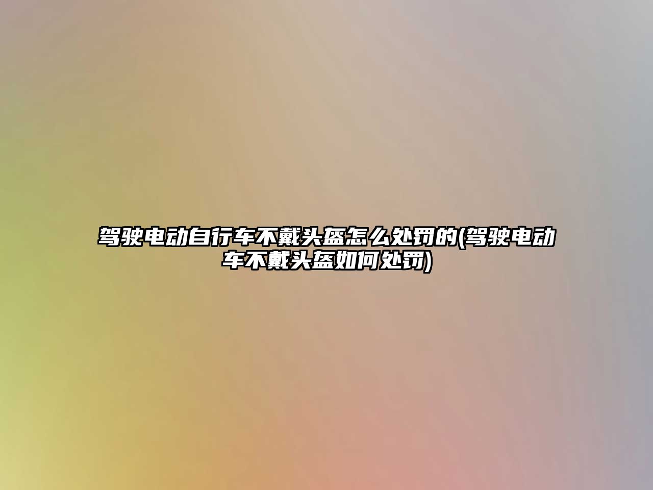 駕駛電動自行車不戴頭盔怎么處罰的(駕駛電動車不戴頭盔如何處罰)