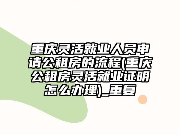 重慶靈活就業(yè)人員申請公租房的流程(重慶公租房靈活就業(yè)證明怎么辦理)_重復(fù)