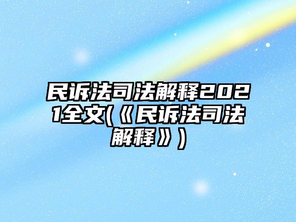 民訴法司法解釋2021全文(《民訴法司法解釋》)