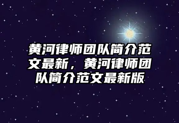 黃河律師團隊簡介范文最新，黃河律師團隊簡介范文最新版