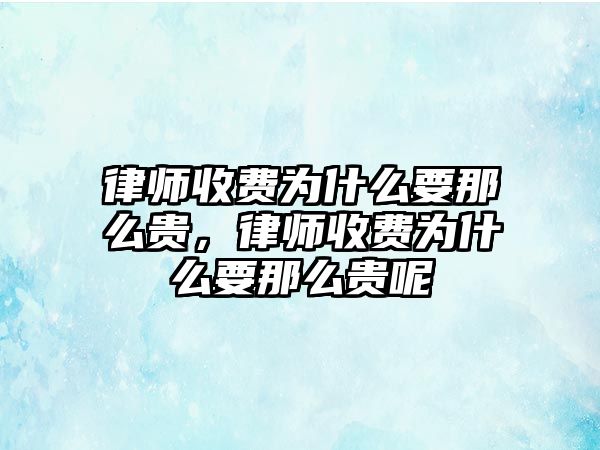 律師收費為什么要那么貴，律師收費為什么要那么貴呢