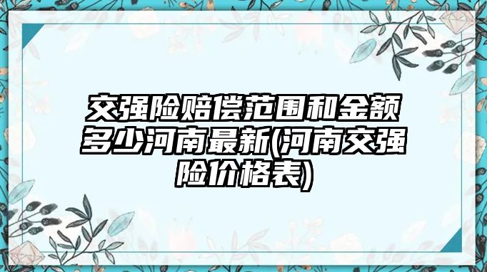 交強險賠償范圍和金額多少河南最新(河南交強險價格表)