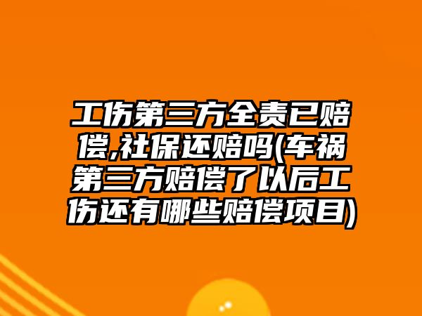 工傷第三方全責已賠償,社保還賠嗎(車禍第三方賠償了以后工傷還有哪些賠償項目)