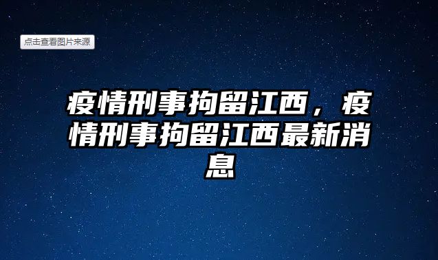 疫情刑事拘留江西，疫情刑事拘留江西最新消息