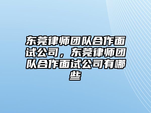 東莞律師團隊合作面試公司，東莞律師團隊合作面試公司有哪些