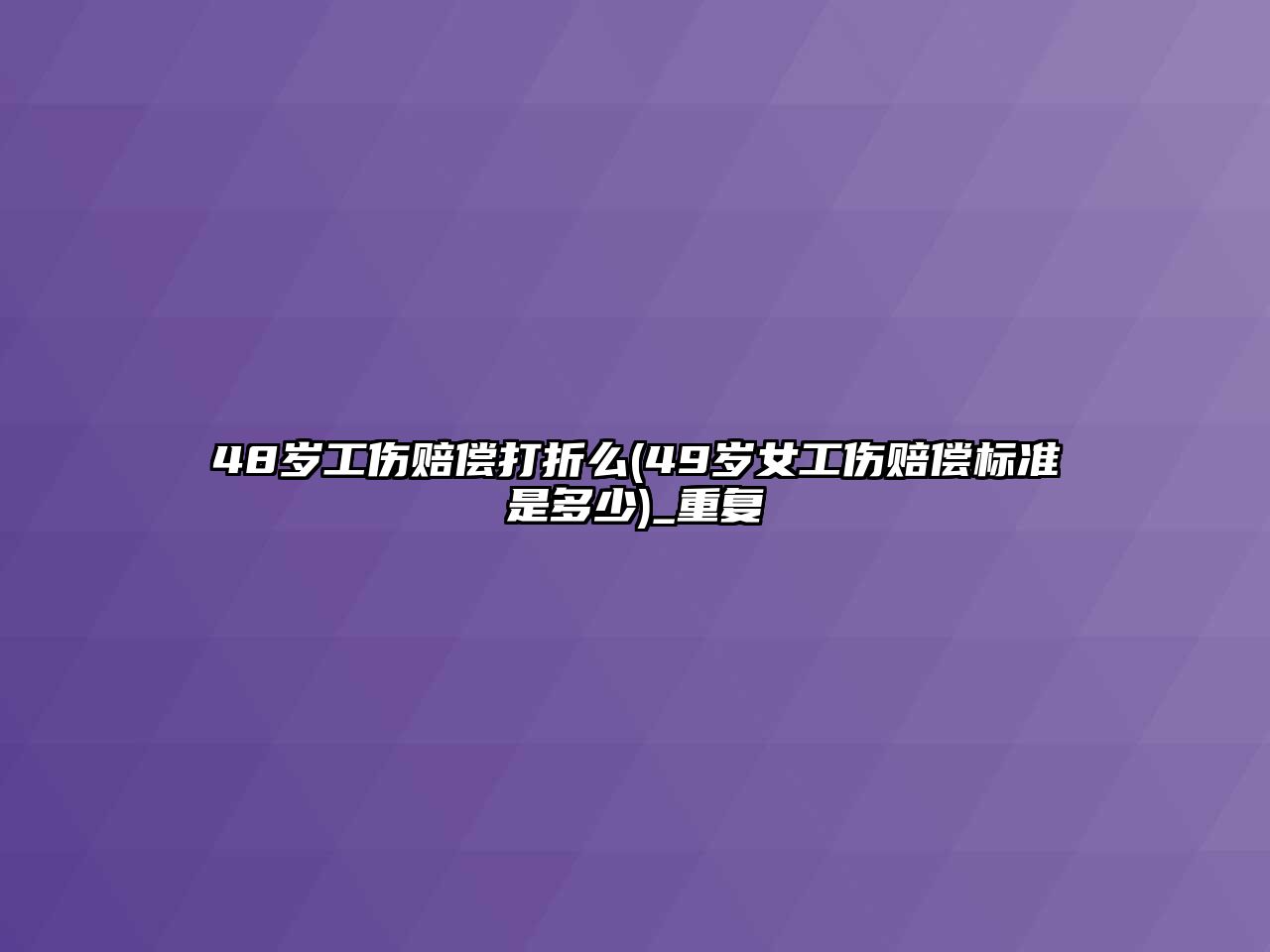 48歲工傷賠償打折么(49歲女工傷賠償標(biāo)準(zhǔn)是多少)_重復(fù)