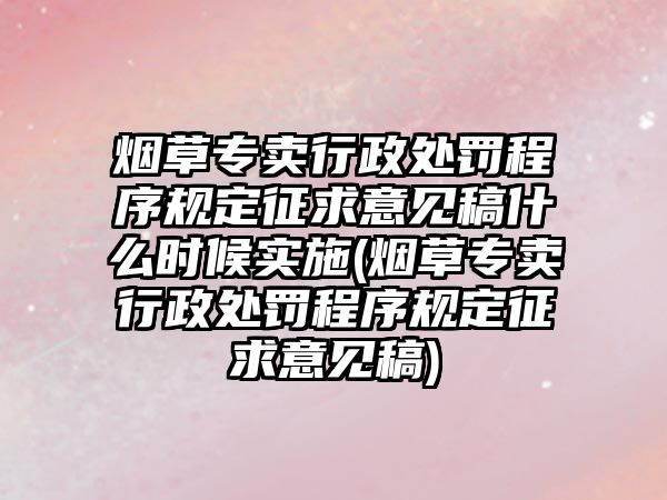 煙草專賣行政處罰程序規(guī)定征求意見稿什么時(shí)候?qū)嵤?煙草專賣行政處罰程序規(guī)定征求意見稿)