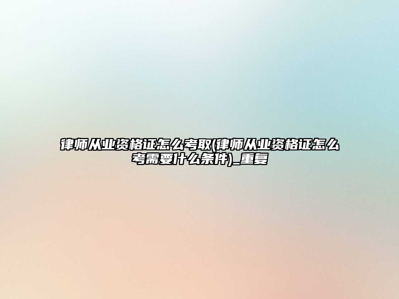 律師從業資格證怎么考取(律師從業資格證怎么考需要什么條件)_重復