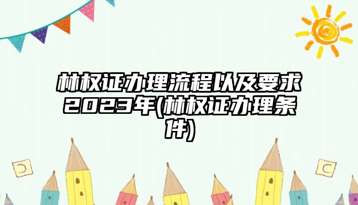 林權證辦理流程以及要求2023年(林權證辦理條件)