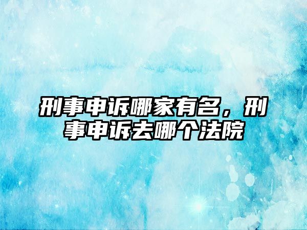 刑事申訴哪家有名，刑事申訴去哪個法院