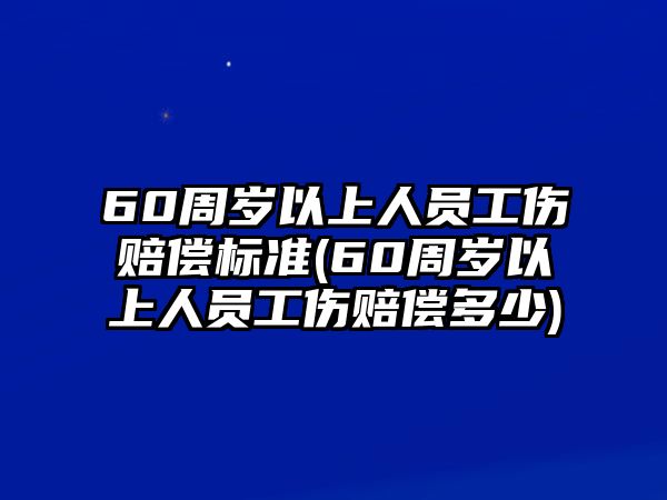 60周歲以上人員工傷賠償標準(60周歲以上人員工傷賠償多少)