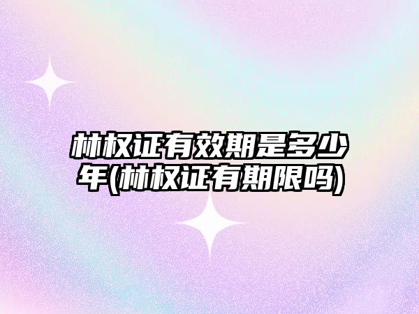 林權證有效期是多少年(林權證有期限嗎)