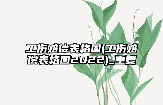 工傷賠償表格圖(工傷賠償表格圖2022)_重復