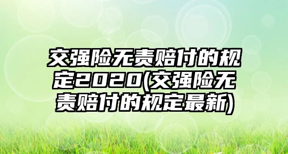 交強險無責賠付的規(guī)定2020(交強險無責賠付的規(guī)定最新)