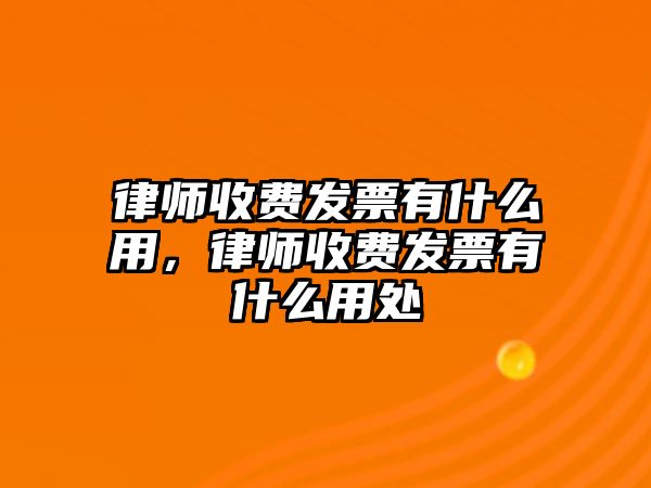 律師收費發票有什么用，律師收費發票有什么用處