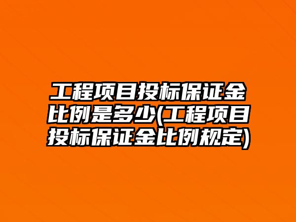 工程項目投標(biāo)保證金比例是多少(工程項目投標(biāo)保證金比例規(guī)定)