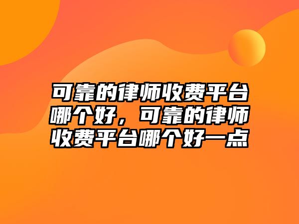 可靠的律師收費平臺哪個好，可靠的律師收費平臺哪個好一點