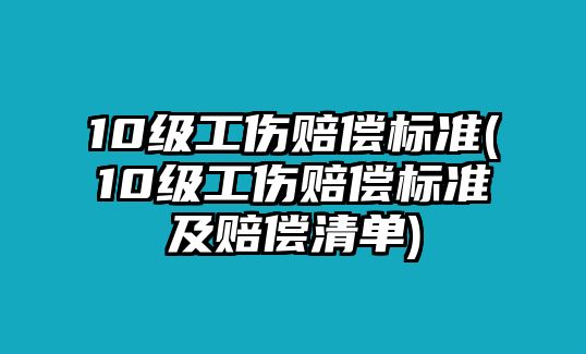 10級工傷賠償標準(10級工傷賠償標準及賠償清單)