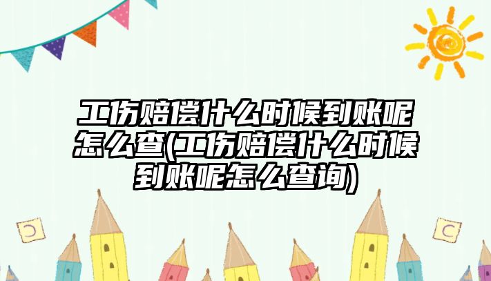 工傷賠償什么時候到賬呢怎么查(工傷賠償什么時候到賬呢怎么查詢)