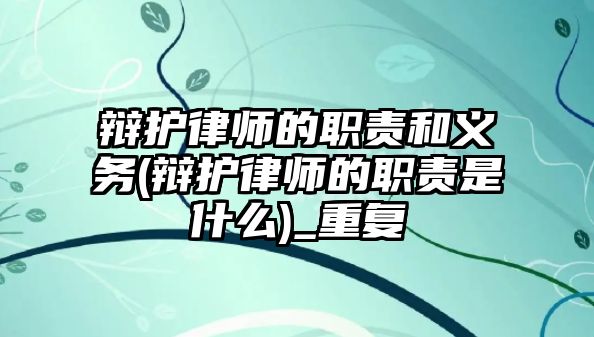 辯護(hù)律師的職責(zé)和義務(wù)(辯護(hù)律師的職責(zé)是什么)_重復(fù)