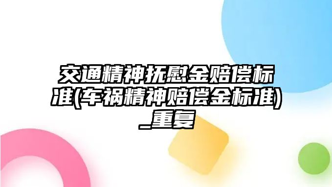 交通精神撫慰金賠償標準(車禍精神賠償金標準)_重復