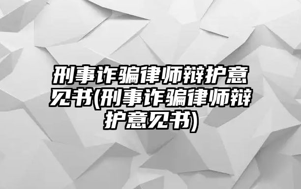 刑事詐騙律師辯護意見書(刑事詐騙律師辯護意見書)