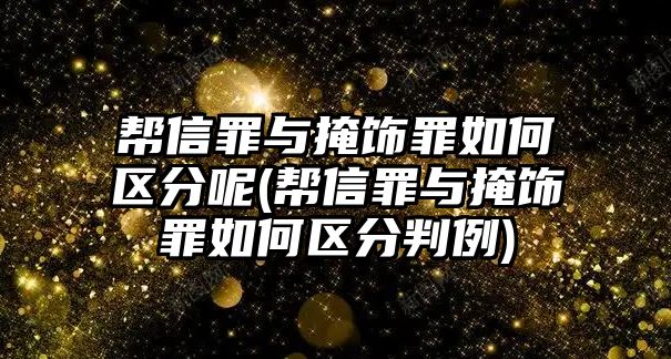 幫信罪與掩飾罪如何區(qū)分呢(幫信罪與掩飾罪如何區(qū)分判例)