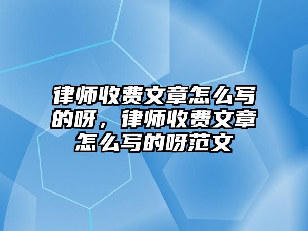 律師收費文章怎么寫的呀，律師收費文章怎么寫的呀范文