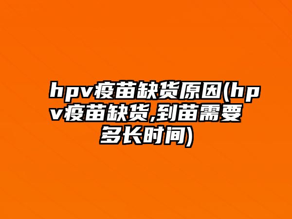 hpv疫苗缺貨原因(hpv疫苗缺貨,到苗需要多長時間)