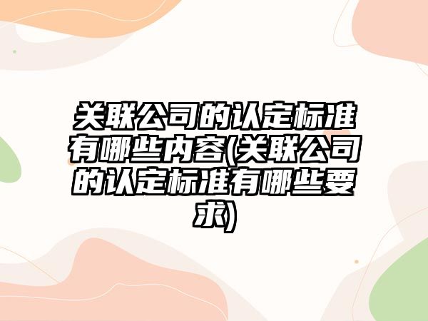 關聯公司的認定標準有哪些內容(關聯公司的認定標準有哪些要求)