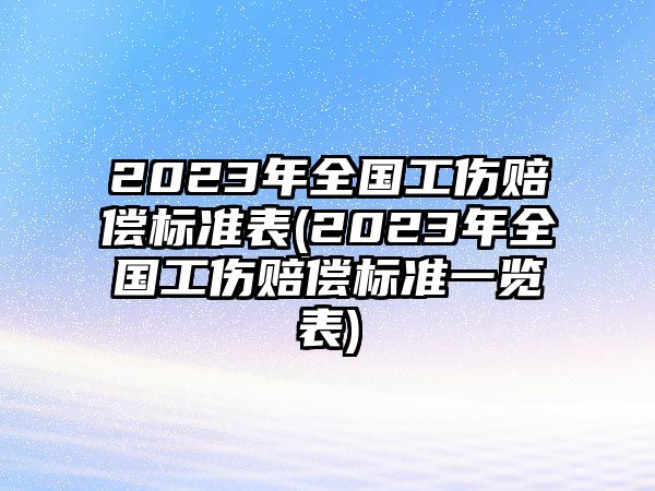 2023年全國工傷賠償標準表(2023年全國工傷賠償標準一覽表)