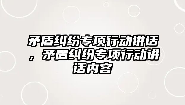 矛盾糾紛專項行動講話，矛盾糾紛專項行動講話內容