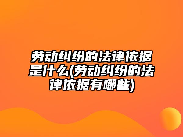 勞動糾紛的法律依據是什么(勞動糾紛的法律依據有哪些)