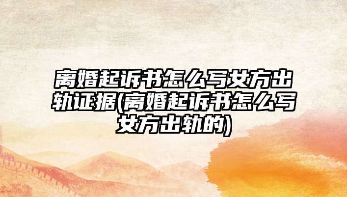 離婚起訴書怎么寫女方出軌證據(離婚起訴書怎么寫女方出軌的)