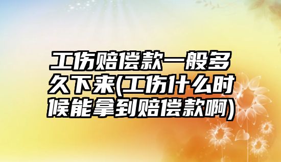 工傷賠償款一般多久下來(lái)(工傷什么時(shí)候能拿到賠償款啊)